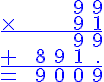 \Large \blue \array{cccccc$ & & & & 9 & 9 \\ \times & & & & 9&1\\ \hline \hspace{1}& & & & 9 & 9 \\ + & & 8 & 9 & 1 & . \\ \hline = & & 9 & 0 & 0 & 9}